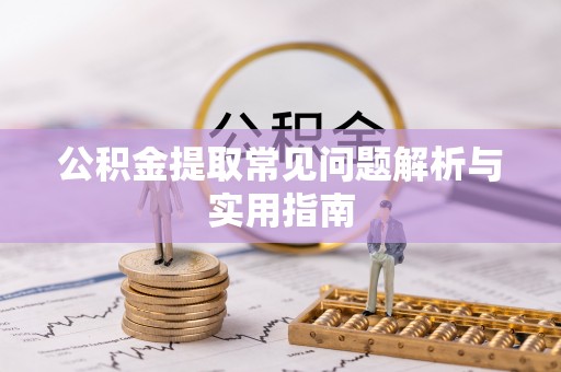 沈北新区公积金提取常见问题解析与实用指南