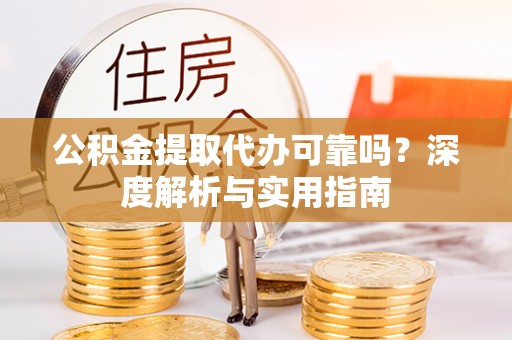 沈北新区公积金提取代办可靠吗？深度解析与实用指南