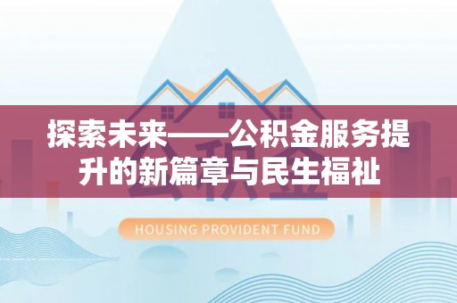 沈北新区探索未来——公积金服务提升的新篇章与民生福祉