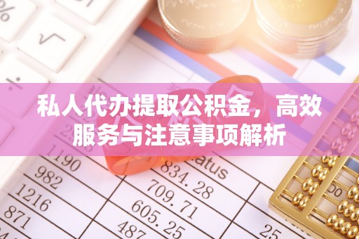 沈北新区私人代办提取公积金，高效服务与注意事项解析