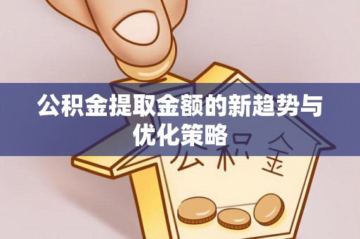 沈北新区公积金提取金额的新趋势与优化策略