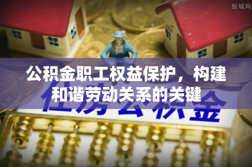 沈北新区公积金职工权益保护，构建和谐劳动关系的关键