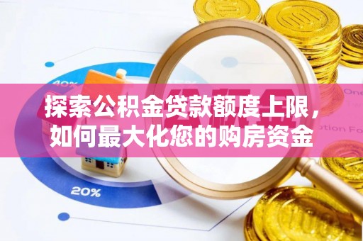 沈北新区探索公积金贷款额度上限，如何最大化您的购房资金