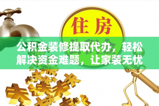 沈北新区公积金装修提取代办，轻松解决资金难题，让家装无忧
