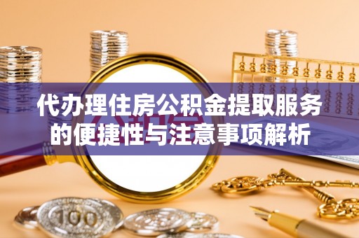 沈北新区代办理住房公积金提取服务的便捷性与注意事项解析