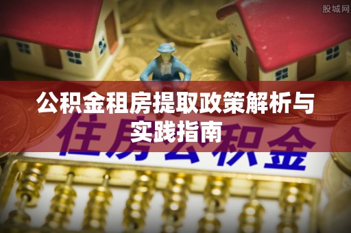 沈北新区公积金租房提取政策解析与实践指南